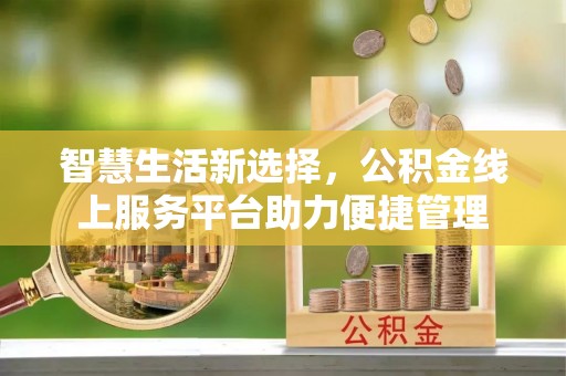 六枝智慧生活新选择，公积金线上服务平台助力便捷管理