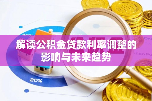 六枝解读公积金贷款利率调整的影响与未来趋势