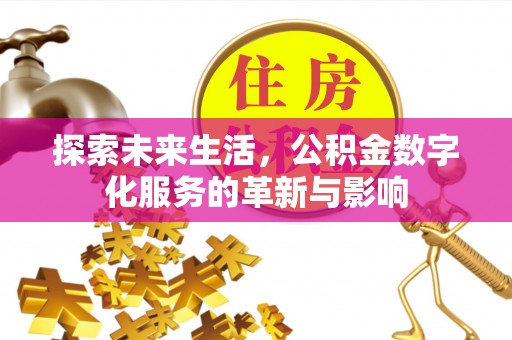 六枝探索未来生活，公积金数字化服务的革新与影响