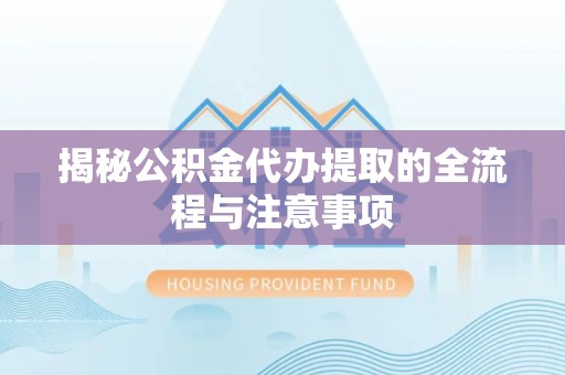 六枝揭秘公积金代办提取的全流程与注意事项