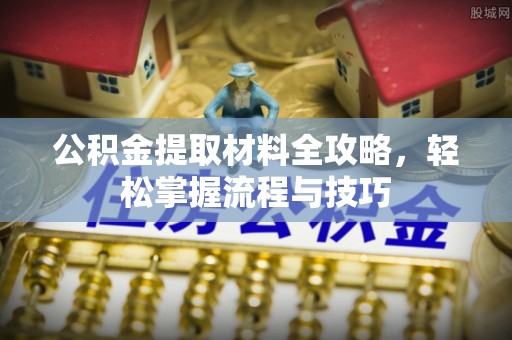 六枝公积金提取材料全攻略，轻松掌握流程与技巧