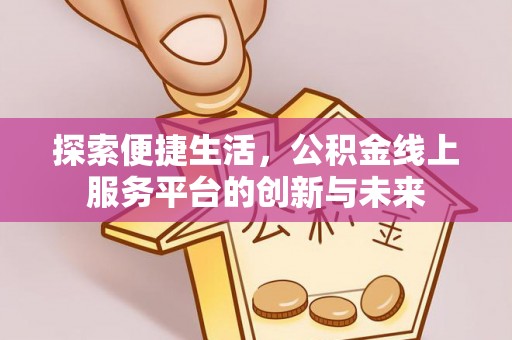 六枝探索便捷生活，公积金线上服务平台的创新与未来