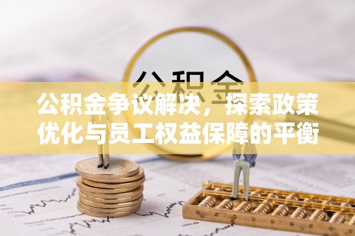 六枝公积金争议解决，探索政策优化与员工权益保障的平衡点