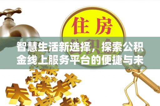 六枝智慧生活新选择，探索公积金线上服务平台的便捷与未来