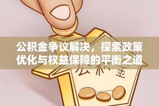六枝公积金争议解决，探索政策优化与权益保障的平衡之道