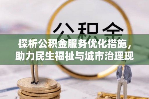 六枝探析公积金服务优化措施，助力民生福祉与城市治理现代化