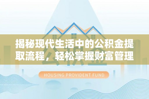 六枝揭秘现代生活中的公积金提取流程，轻松掌握财富管理新技能