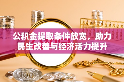 六枝公积金提取条件放宽，助力民生改善与经济活力提升