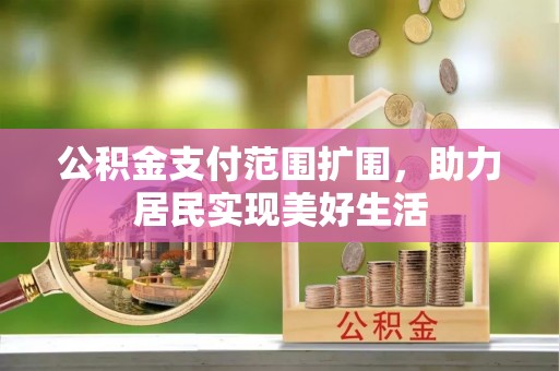 六枝公积金支付范围扩围，助力居民实现美好生活