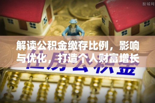 六枝解读公积金缴存比例，影响与优化，打造个人财富增长新引擎
