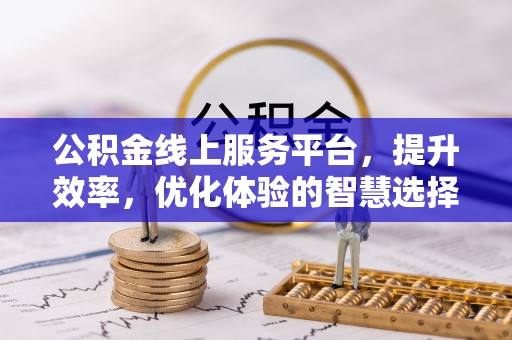 六枝公积金线上服务平台，提升效率，优化体验的智慧选择