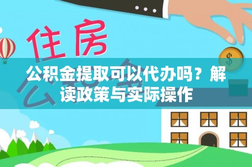 六枝公积金提取可以代办吗？解读政策与实际操作