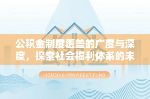 六枝公积金制度覆盖的广度与深度，探索社会福利体系的未来方向