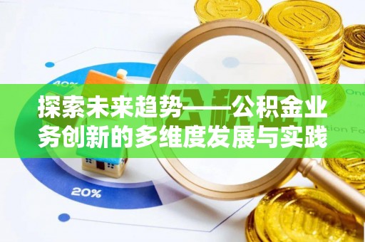 六枝探索未来趋势——公积金业务创新的多维度发展与实践
