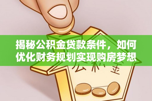 六枝揭秘公积金贷款条件，如何优化财务规划实现购房梦想