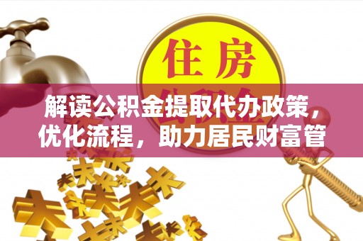 六枝解读公积金提取代办政策，优化流程，助力居民财富管理