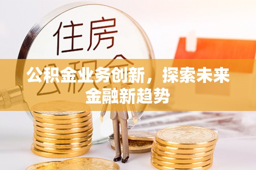 六枝公积金业务创新，探索未来金融新趋势