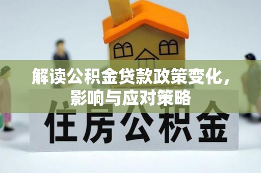 六枝解读公积金贷款政策变化，影响与应对策略