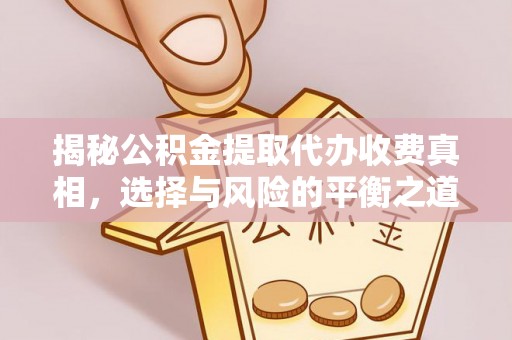 六枝揭秘公积金提取代办收费真相，选择与风险的平衡之道