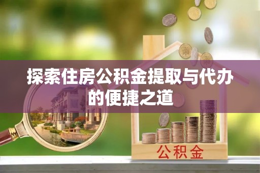 六枝探索住房公积金提取与代办的便捷之道