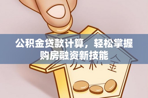 六枝公积金贷款计算，轻松掌握购房融资新技能