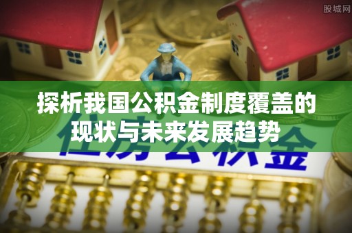 六枝探析我国公积金制度覆盖的现状与未来发展趋势