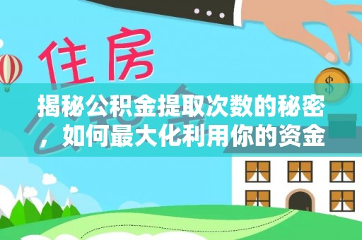 六枝揭秘公积金提取次数的秘密，如何最大化利用你的资金