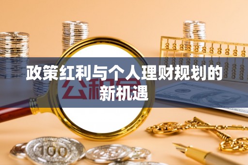 六枝政策红利与个人理财规划的新机遇