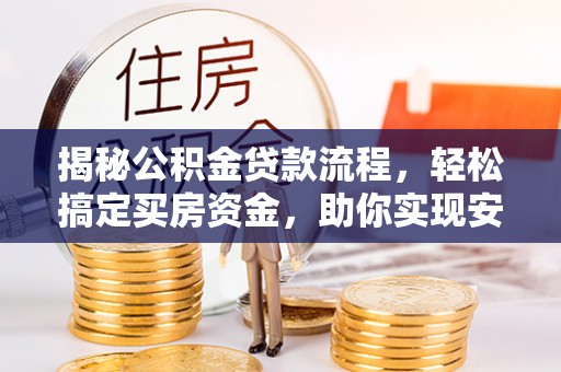 六枝揭秘公积金贷款流程，轻松搞定买房资金，助你实现安居梦想