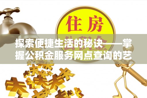 六枝探索便捷生活的秘诀——掌握公积金服务网点查询的艺术