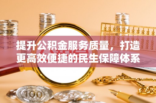 六枝提升公积金服务质量，打造更高效便捷的民生保障体系