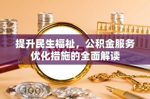 六枝提升民生福祉，公积金服务优化措施的全面解读