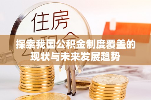 六枝探索我国公积金制度覆盖的现状与未来发展趋势