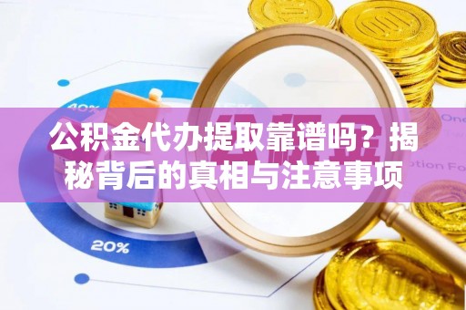 六枝公积金代办提取靠谱吗？揭秘背后的真相与注意事项