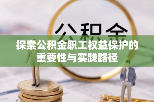 六枝探索公积金职工权益保护的重要性与实践路径