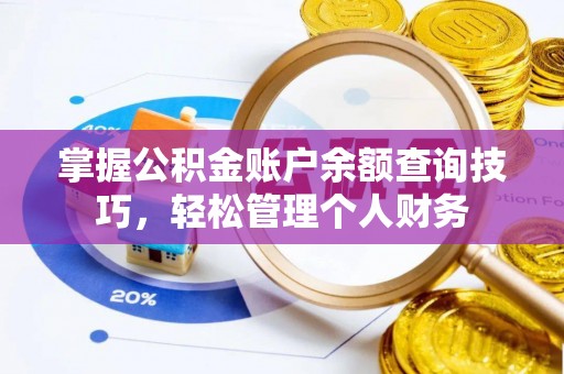 六枝掌握公积金账户余额查询技巧，轻松管理个人财务