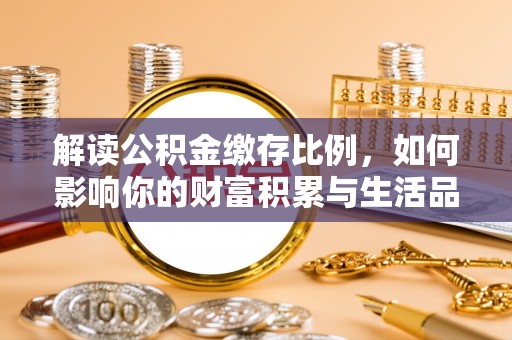 六枝解读公积金缴存比例，如何影响你的财富积累与生活品质