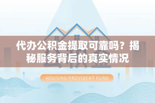 六枝代办公积金提取可靠吗？揭秘服务背后的真实情况