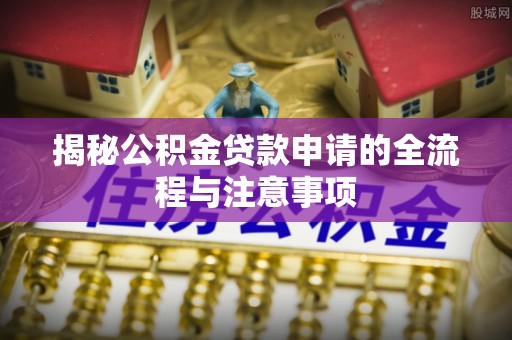 六枝揭秘公积金贷款申请的全流程与注意事项