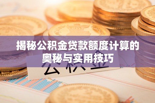 六枝揭秘公积金贷款额度计算的奥秘与实用技巧