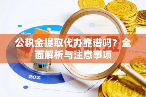 六枝公积金提取代办靠谱吗？全面解析与注意事项