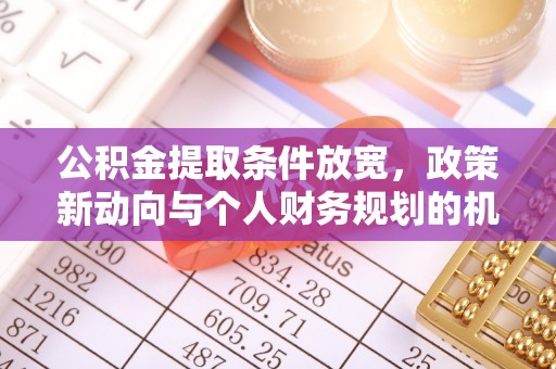 六枝公积金提取条件放宽，政策新动向与个人财务规划的机遇