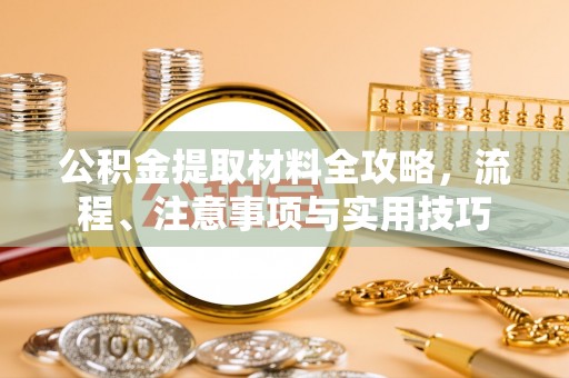 六枝公积金提取材料全攻略，流程、注意事项与实用技巧