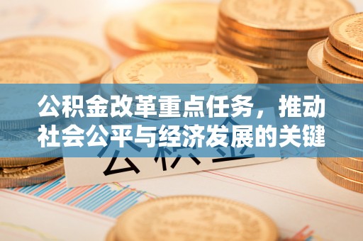六枝公积金改革重点任务，推动社会公平与经济发展的关键一步