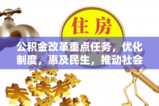 六枝公积金改革重点任务，优化制度，惠及民生，推动社会公平