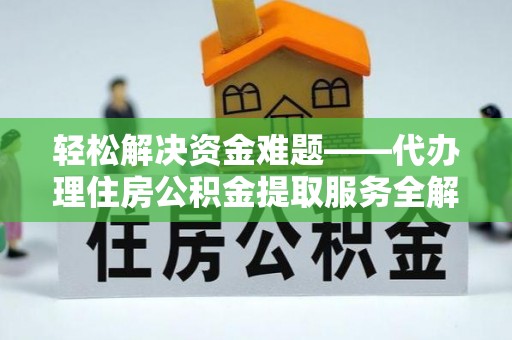 六枝轻松解决资金难题——代办理住房公积金提取服务全解析