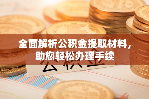 六枝全面解析公积金提取材料，助您轻松办理手续