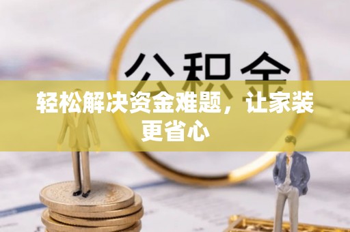 六枝轻松解决资金难题，让家装更省心