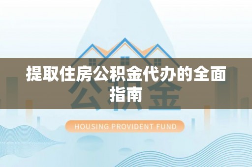 六枝提取住房公积金代办的全面指南
