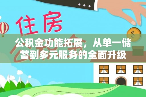 六枝公积金功能拓展，从单一储蓄到多元服务的全面升级